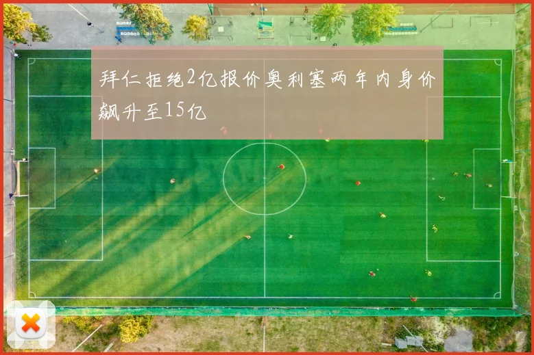 拜仁拒绝2亿报价奥利塞两年内身价飙升至15亿