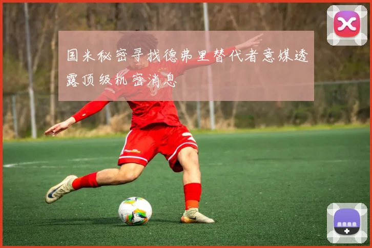 国米秘密寻找德弗里替代者意媒透露顶级机密消息