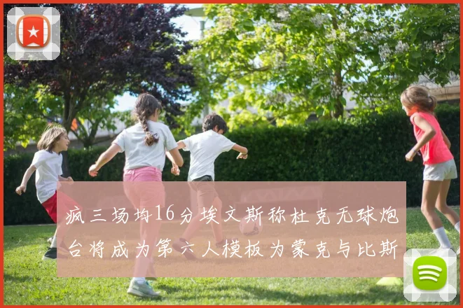 疯三场均16分埃文斯称杜克无球炮台将成为第六人模板为蒙克与比斯利