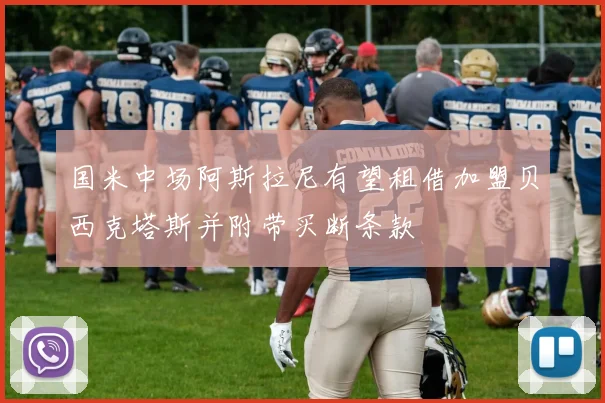 国米中场阿斯拉尼有望租借加盟贝西克塔斯并附带买断条款