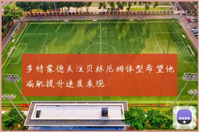 多特蒙德关注贝林厄姆体型希望他减肌提升速度表现