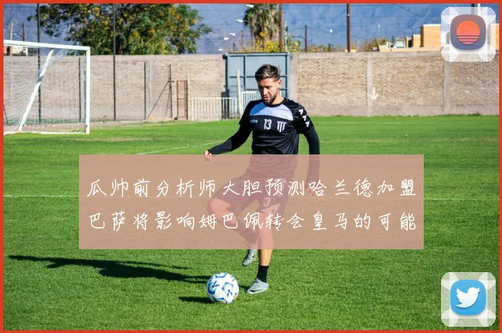 瓜帅前分析师大胆预测哈兰德加盟巴萨将影响姆巴佩转会皇马的可能性