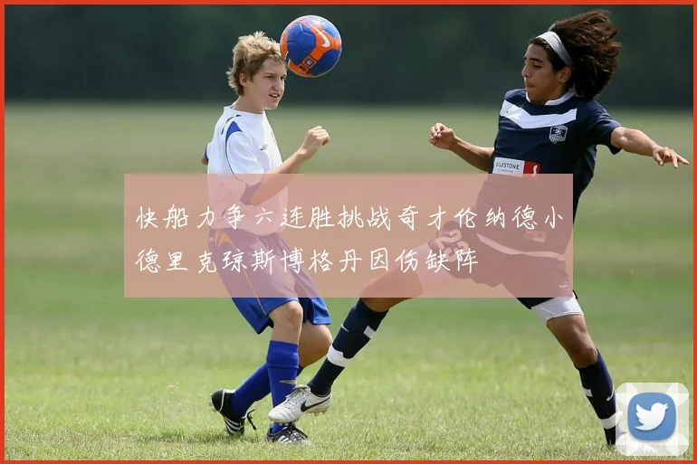 快船力争六连胜挑战奇才伦纳德小德里克琼斯博格丹因伤缺阵
