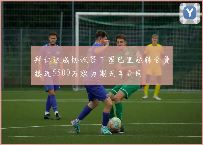 拜仁达成协议签下塞巴里达转会费接近5500万欧为期五年合同