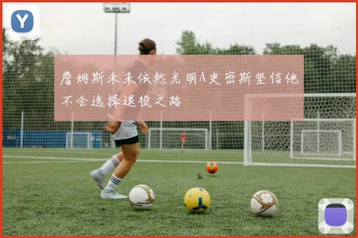 詹姆斯未来依然光明A史密斯坚信他不会选择退役之路