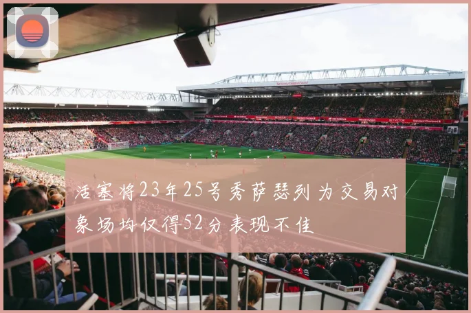 活塞将23年25号秀萨瑟列为交易对象场均仅得52分表现不佳