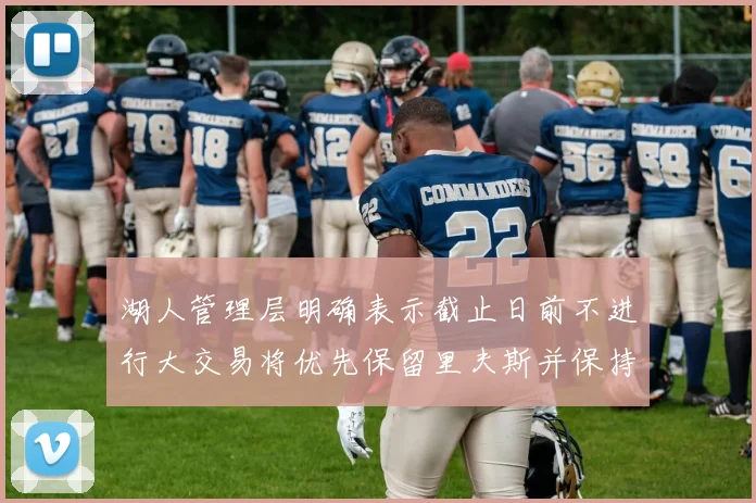 湖人管理层明确表示截止日前不进行大交易将优先保留里夫斯并保持灵活性