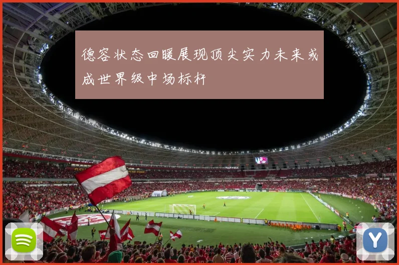 德容状态回暖展现顶尖实力未来或成世界级中场标杆